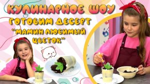 Горбунова Майя Кулинарное шоу Готовим десерт Мамин  любимы цветок