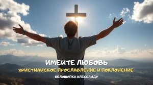 Имейте любовь. Христианское прославление и поклонение