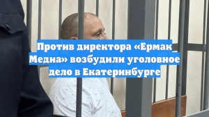 Против директора «Ермак Медиа» возбудили уголовное дело в Екатеринбурге