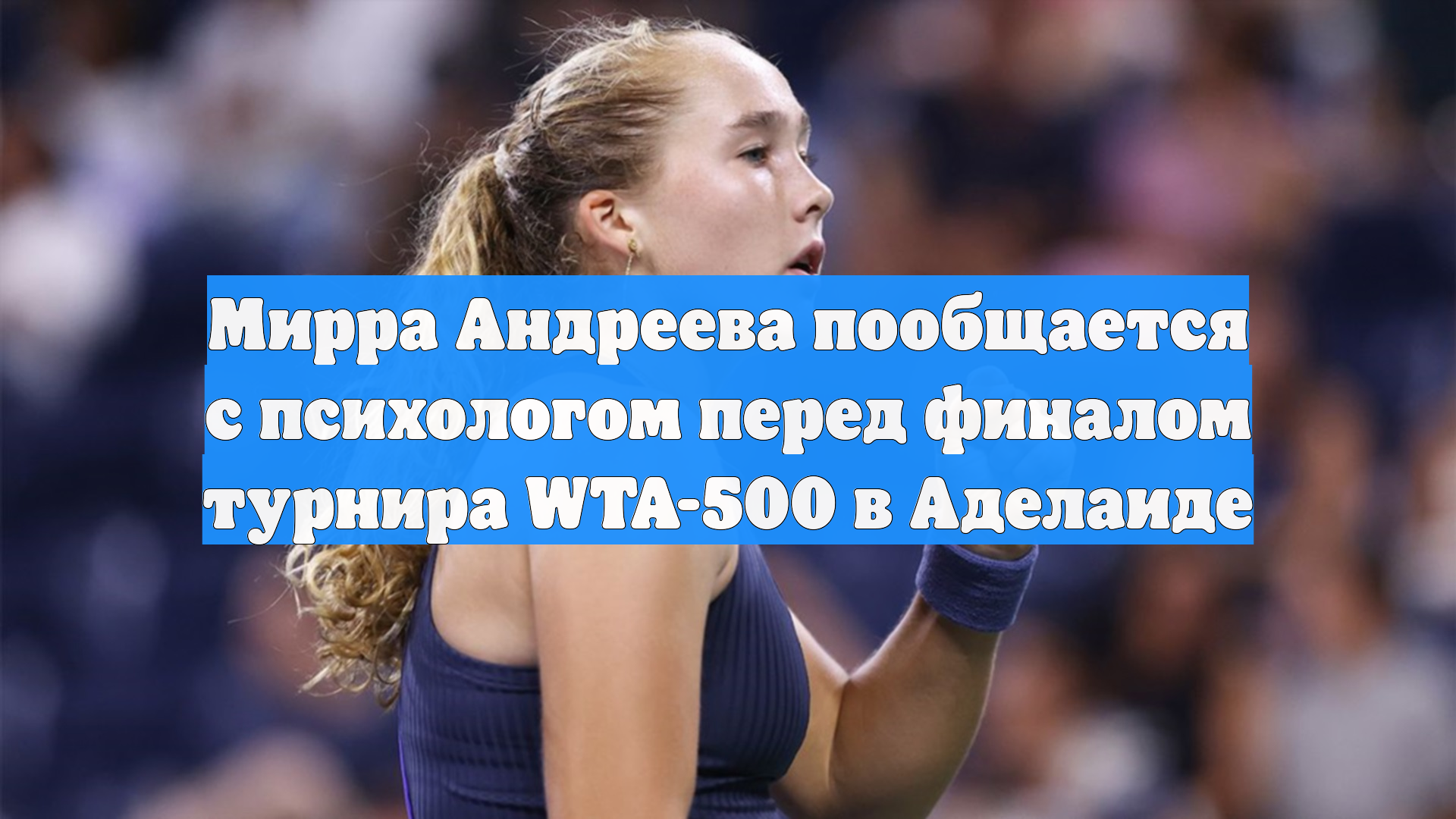 Мирра Андреева пообщается с психологом перед финалом турнира WTA-500 в Аделаиде смотреть онлайн