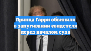 Radar Online: принца Гарри обвинили в запугивании свидетеля перед началом суда
