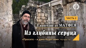 Часть 2 | ЕВАНГЕЛИЕ ОТ МАТФЕЯ: Из глубины сердца