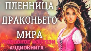 АУДИОКНИГА ЛЮБОВНОЕ ФЭНТЕЗИ: ПЛЕННИЦА ДРАКОНЬЕГО МИРА СЛУШАТЬ