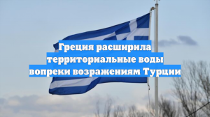 Греция расширит территориальные воды в Эгейском море, несмотря на Турцию