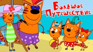 ТРИ КОТА - ТРИ КОТА БОЛЬШОЕ ПУТЕШЕСТВИЕ - МУЛЬТИК ДЛЯ ДЕТЕЙ ТРИ КОТА