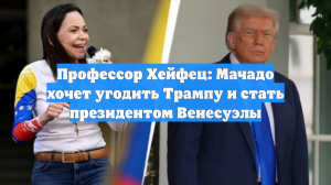 Профессор Хейфец: Мачадо хочет угодить Трампу и стать президентом Венесуэлы