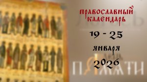 Православный календарь 19 - 25 января 2026 года