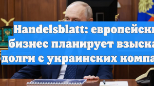 Handelsblatt: европейский бизнес планирует взыскать долги с украинских компаний