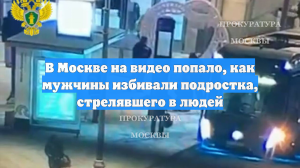 В Москве на видео попало, как мужчины избивали подростка, стрелявшего в людей