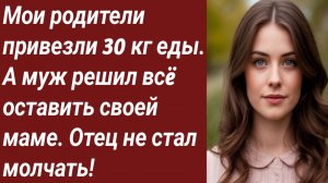 Истории для Вас/Мои родители привезли 30 кг еды. А муж решил всë.../Жизненные истории/Аудиорассказ