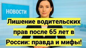 Лишение водительских прав после 65 лет в России: правда и мифы