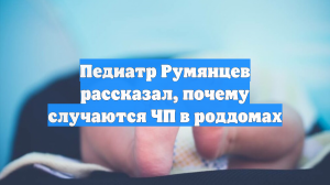 Педиатр Румянцев рассказал, почему в роддомах происходят ЧП