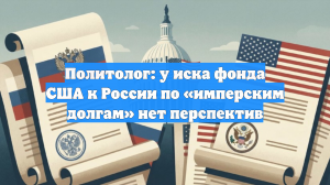 Политолог: у иска фонда США к России по «имперским долгам» нет перспектив
