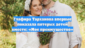 Глафира Тарханова впервые показала пятерых детей вместе: «Мое преимущество»