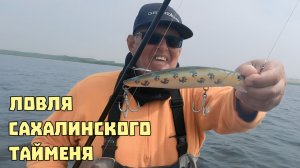 ЛОВЛЯ САХАЛИНСКОГО ТАЙМЕНЯ!