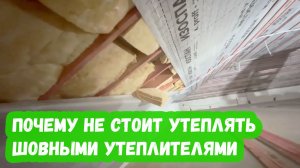 Почему не стоит утеплять шовными утеплителями