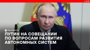 Путин на совещании по вопросам развития автономных систем