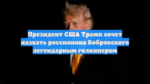 Президент США Трамп хочет назвать россиянина Бобровского легендарным голкипером