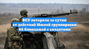 ВСУ потеряли за сутки от действий Южной группировки 46 блиндажей с солдатами