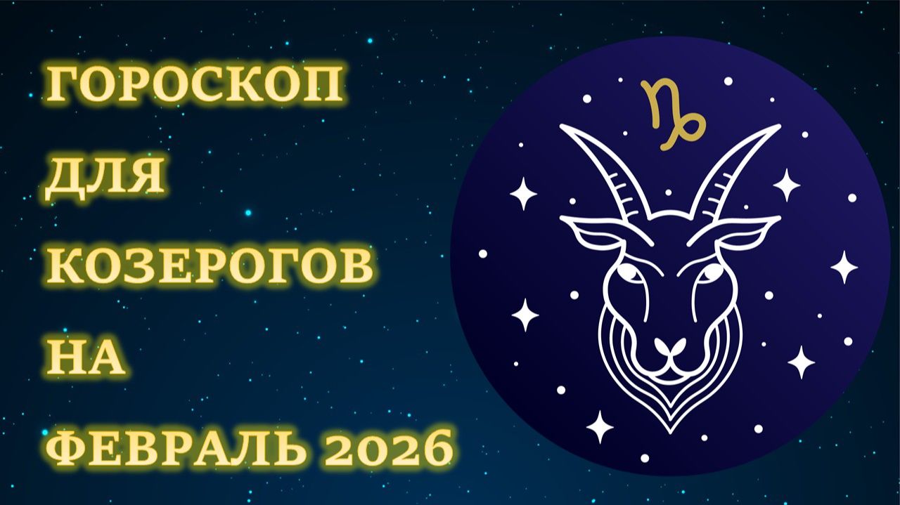 ГОРОСКОП ДЛЯ КОЗЕРОГОВ НА ФЕВРАЛЬ 2026 смотреть онлайн