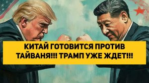 КИТАЙ ГОТОВИТСЯ ПРОТИВ ТАЙВАНЯ!!! ТРАМП УЖЕ ЖДЕТ!!!