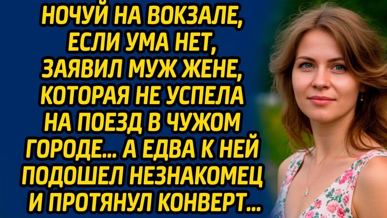 Ночуй на вокзале, если ума нет, заявил муж жене, которая не успела на поезд в чужом городе… смотреть онлайн