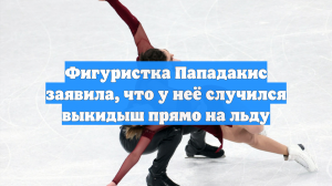 Фигуристка Пападакис заявила, что у неё случился выкидыш прямо на льду