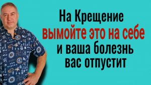На крещение, 19 января, вымойте это на себе и ваша болезнь вас отпустит. Сильный заговор