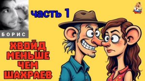 Борис. ХВОЙД МЕНЬШЕ ЧЕМ ШАХРАЕВ ч 1