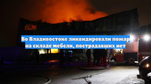 Во Владивостоке ликвидировали пожар на складе мебели, пострадавших нет