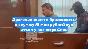 Драгоценности и бриллианты на сумму 51 млн рублей суд изъял у экс-мэра Сочи