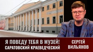 Я поведу тебя в музей! Саратовский краеведческий