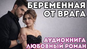 АУДИОКНИГА ЛЮБОВНЫЙ РОМАН:  БЕРЕМЕННАЯ ОТ ВРАГА СЛУШАТЬ