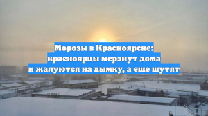 Морозы в Красноярске: красноярцы мерзнут дома и жалуются на дымку, а еще шутят