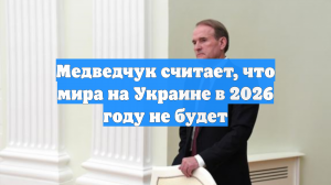 Медведчук считает, что мира на Украине в 2026 году не будет