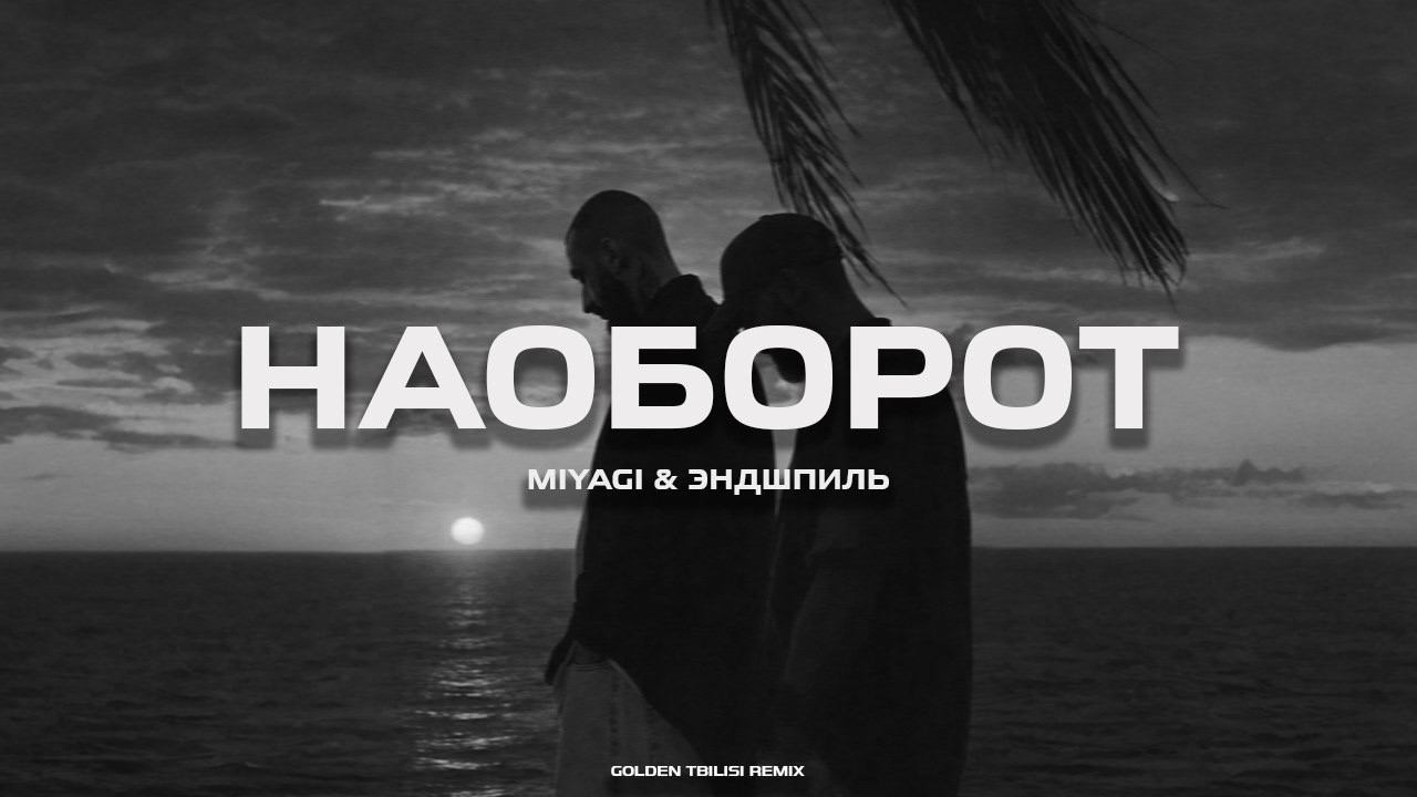 Miyagi & Эндшпиль - Наоборот (GOLDEN TBILISI REMIX) смотреть онлайн