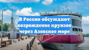 В России обсуждают возрождение круизов через Азовское море