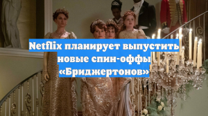 Netflix планирует выпустить новые спин-оффы «Бриджертонов»