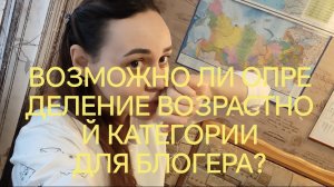 ВОЗМОЖНО ЛИ ОПРЕДЕЛЕНИЕ ВОЗРАСТНОЙ КАТЕГОРИИ  ДЛЯ БЛОГЕРА?