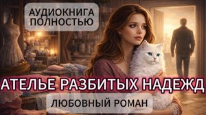АТЕЛЬЕ РАЗБИТЫХ НАДЕЖД | АУДИОКНИГА ПОЛНОСТЬЮ | ЛЮБОВНЫЙ РОМАН