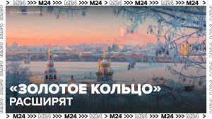 Маршрут "Золотое кольцо" расширят на 49 населенных пунктов - Москва 24