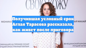 Получившая условный срок Аглая Тарасова рассказала, как живет после приговора