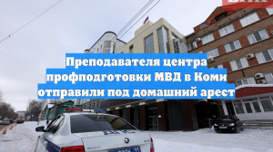 Суд отправил преподавателя учебного центра МВД в Коми под домашний арест