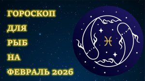 ГОРОСКОП ДЛЯ РЫБ НА ФЕВРАЛЬ 2026
