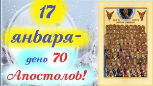17 января- Праздник  70-ти Апостолов Христа. Церковный календарь 17.01.2026 год