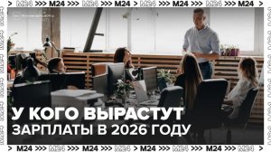 Эксперты рассказали, у кого вырастут зарплаты в России в 2026 году - Москва 24
