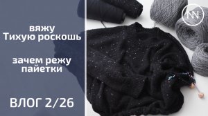 ВЯЖУ ТИХУЮ РОСКОШЬ. ЗАЧЕМ РЕЖУ ПАЙЕТКИ | Вязальный влог 2/26