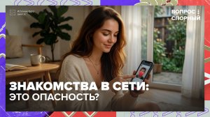 Как обезопасить себя при знакомстве в Сети? | Вопрос спорный — Москва 24