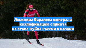 Лыжница Баранова выиграла квалификацию спринта на этапе Кубка России в Казани