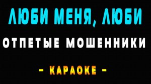Караоке Отпетые Мошенники - Люби меня, люби
